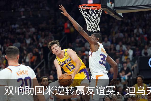 双响助国米逆转赢友谊赛，迪乌夫：我们想要赢得每一场比
