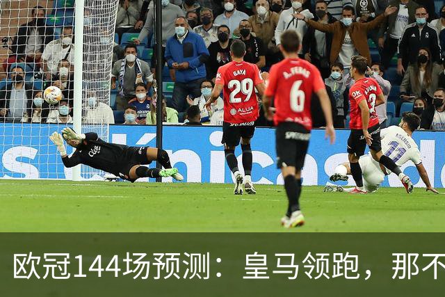 欧冠144场预测：皇马领跑，那不勒斯接近直通16强