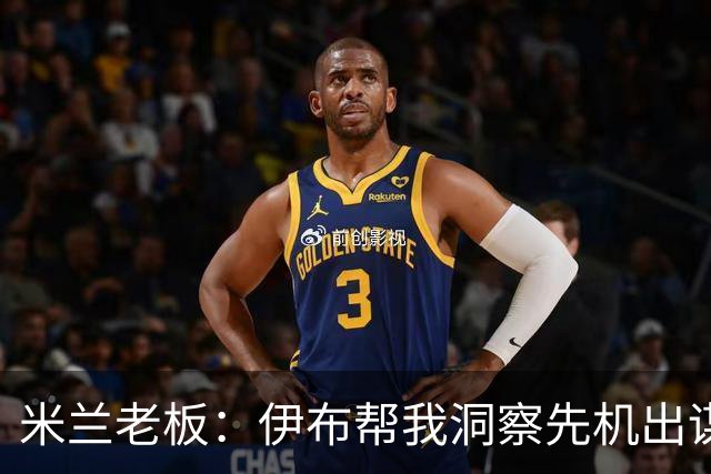 米兰老板：伊布帮我洞察先机出谋划策 他适合演007电影的反派